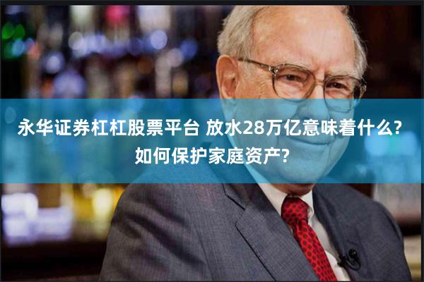 永华证券杠杠股票平台 放水28万亿意味着什么? 如何保护家庭资产?