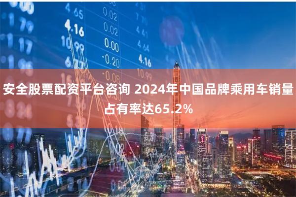 安全股票配资平台咨询 2024年中国品牌乘用车销量占有率达65.2%